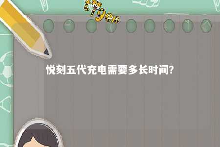 悦刻五代充电需要多长时间？ 